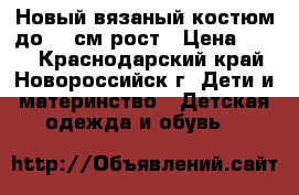 Новый вязаный костюм до 68 см рост › Цена ­ 600 - Краснодарский край, Новороссийск г. Дети и материнство » Детская одежда и обувь   